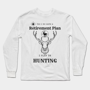 Yes i do Have a Retirement Plan i Plan on Hunting Long Sleeve T-Shirt